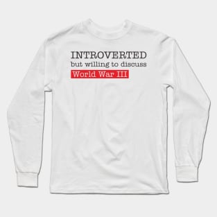 introverted but willing to duscuss world war III Long Sleeve T-Shirt